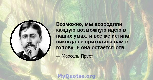 Возможно, мы возродили каждую возможную идею в наших умах, и все же истина никогда не приходила нам в голову, и она остается отв.