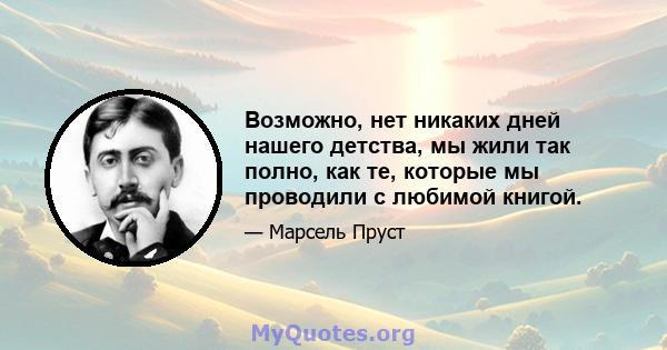 Возможно, нет никаких дней нашего детства, мы жили так полно, как те, которые мы проводили с любимой книгой.