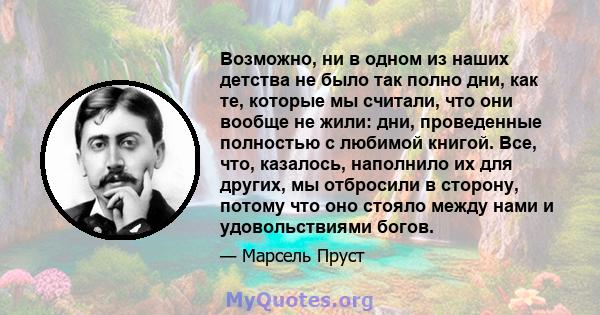 Возможно, ни в одном из наших детства не было так полно дни, как те, которые мы считали, что они вообще не жили: дни, проведенные полностью с любимой книгой. Все, что, казалось, наполнило их для других, мы отбросили в