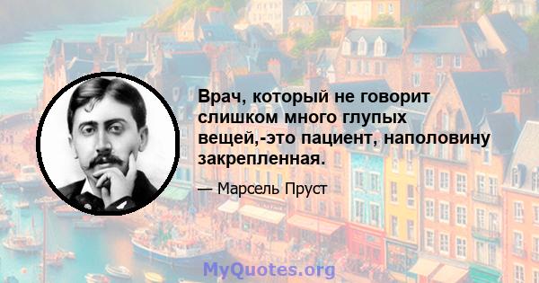 Врач, который не говорит слишком много глупых вещей,-это пациент, наполовину закрепленная.