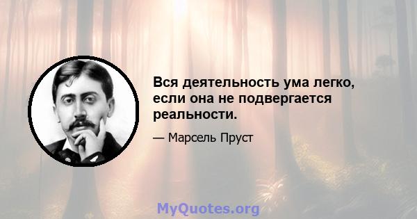 Вся деятельность ума легко, если она не подвергается реальности.