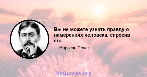 Вы не можете узнать правду о намерениях человека, спросив его.