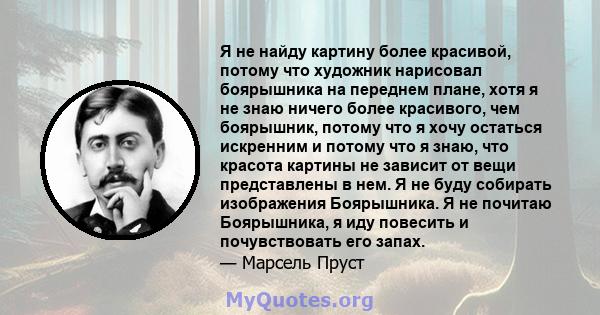 Я не найду картину более красивой, потому что художник нарисовал боярышника на переднем плане, хотя я не знаю ничего более красивого, чем боярышник, потому что я хочу остаться искренним и потому что я знаю, что красота