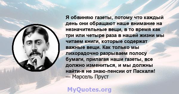 Я обвиняю газеты, потому что каждый день они обращают наше внимание на незначительные вещи, в то время как три или четыре раза в нашей жизни мы читаем книги, которые содержат важные вещи. Как только мы лихорадочно