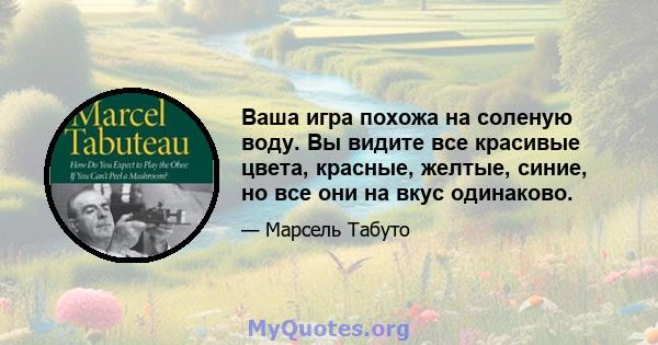 Ваша игра похожа на соленую воду. Вы видите все красивые цвета, красные, желтые, синие, но все они на вкус одинаково.