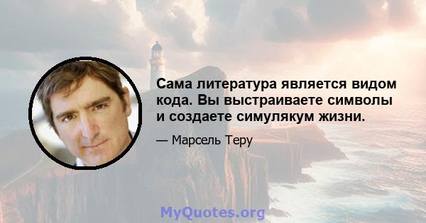 Сама литература является видом кода. Вы выстраиваете символы и создаете симулякум жизни.