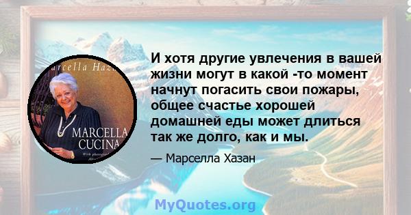 И хотя другие увлечения в вашей жизни могут в какой -то момент начнут погасить свои пожары, общее счастье хорошей домашней еды может длиться так же долго, как и мы.