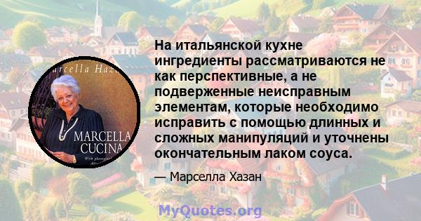 На итальянской кухне ингредиенты рассматриваются не как перспективные, а не подверженные неисправным элементам, которые необходимо исправить с помощью длинных и сложных манипуляций и уточнены окончательным лаком соуса.