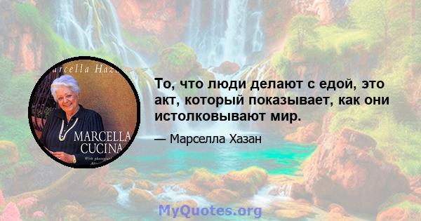 То, что люди делают с едой, это акт, который показывает, как они истолковывают мир.