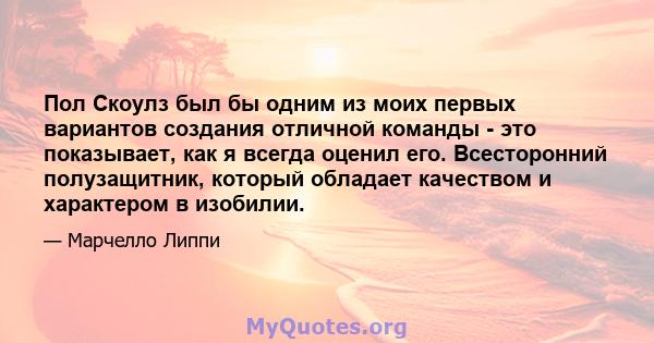 Пол Скоулз был бы одним из моих первых вариантов создания отличной команды - это показывает, как я всегда оценил его. Всесторонний полузащитник, который обладает качеством и характером в изобилии.