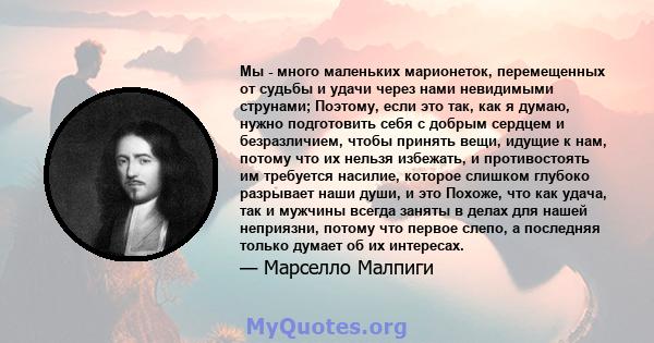 Мы - много маленьких марионеток, перемещенных от судьбы и удачи через нами невидимыми струнами; Поэтому, если это так, как я думаю, нужно подготовить себя с добрым сердцем и безразличием, чтобы принять вещи, идущие к