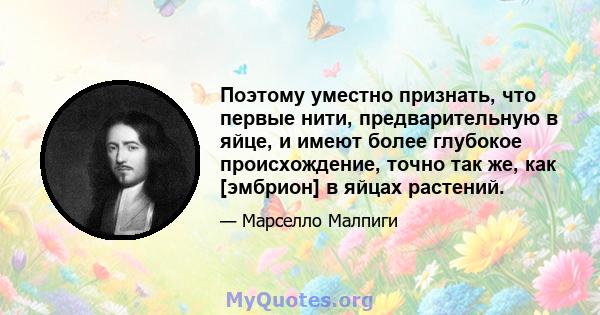 Поэтому уместно признать, что первые нити, предварительную в яйце, и имеют более глубокое происхождение, точно так же, как [эмбрион] в яйцах растений.