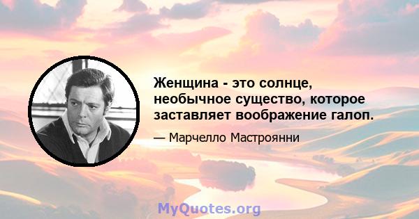 Женщина - это солнце, необычное существо, которое заставляет воображение галоп.