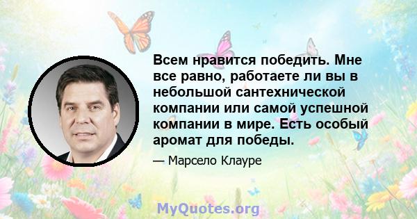 Всем нравится победить. Мне все равно, работаете ли вы в небольшой сантехнической компании или самой успешной компании в мире. Есть особый аромат для победы.