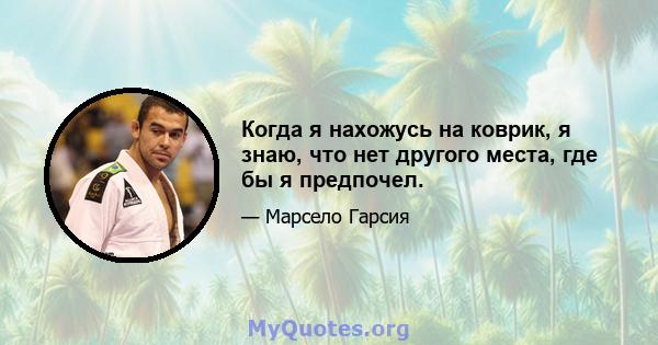 Когда я нахожусь на коврик, я знаю, что нет другого места, где бы я предпочел.