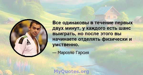 Все одинаковы в течение первых двух минут, у каждого есть шанс выиграть, но после этого вы начинаете отделять физически и умственно.