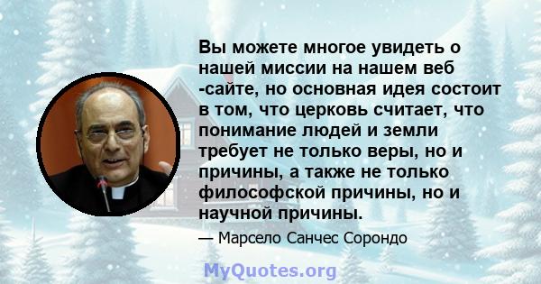 Вы можете многое увидеть о нашей миссии на нашем веб -сайте, но основная идея состоит в том, что церковь считает, что понимание людей и земли требует не только веры, но и причины, а также не только философской причины,