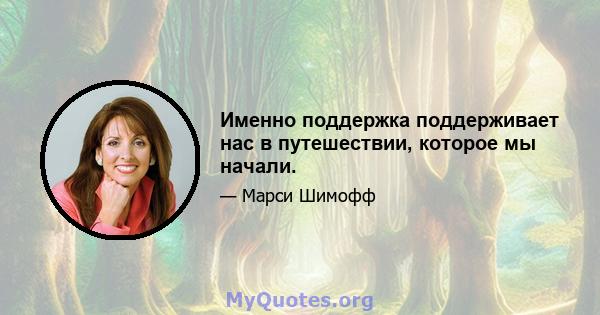 Именно поддержка поддерживает нас в путешествии, которое мы начали.