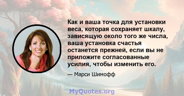 Как и ваша точка для установки веса, которая сохраняет шкалу, зависящую около того же числа, ваша установка счастья останется прежней, если вы не приложите согласованные усилия, чтобы изменить его.