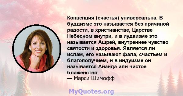 Концепция (счастья) универсальна. В буддизме это называется без причиной радости, в христианстве, Царстве Небесном внутри, и в иудаизме это называется Ашрей, внутреннее чувство святости и здоровья. Является ли ислам,