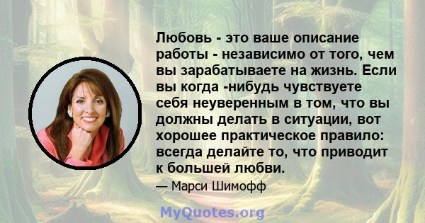 Любовь - это ваше описание работы - независимо от того, чем вы зарабатываете на жизнь. Если вы когда -нибудь чувствуете себя неуверенным в том, что вы должны делать в ситуации, вот хорошее практическое правило: всегда