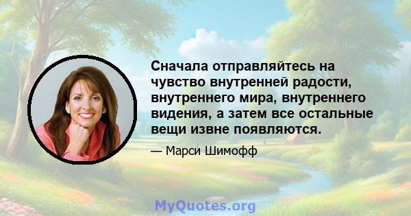 Сначала отправляйтесь на чувство внутренней радости, внутреннего мира, внутреннего видения, а затем все остальные вещи извне появляются.