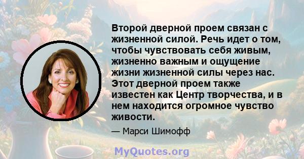 Второй дверной проем связан с жизненной силой. Речь идет о том, чтобы чувствовать себя живым, жизненно важным и ощущение жизни жизненной силы через нас. Этот дверной проем также известен как Центр творчества, и в нем