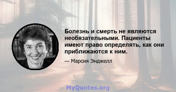 Болезнь и смерть не являются необязательными. Пациенты имеют право определять, как они приближаются к ним.