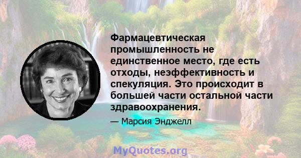 Фармацевтическая промышленность не единственное место, где есть отходы, неэффективность и спекуляция. Это происходит в большей части остальной части здравоохранения.