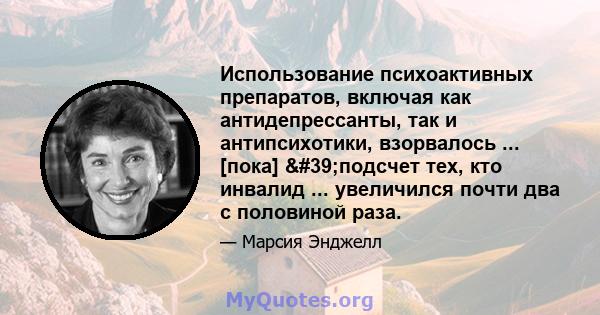 Использование психоактивных препаратов, включая как антидепрессанты, так и антипсихотики, взорвалось ... [пока] 'подсчет тех, кто инвалид ... увеличился почти два с половиной раза.