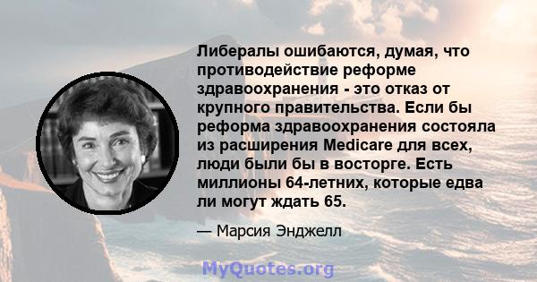 Либералы ошибаются, думая, что противодействие реформе здравоохранения - это отказ от крупного правительства. Если бы реформа здравоохранения состояла из расширения Medicare для всех, люди были бы в восторге. Есть