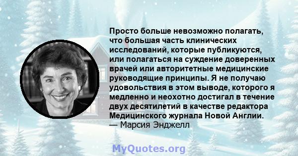 Просто больше невозможно полагать, что большая часть клинических исследований, которые публикуются, или полагаться на суждение доверенных врачей или авторитетные медицинские руководящие принципы. Я не получаю