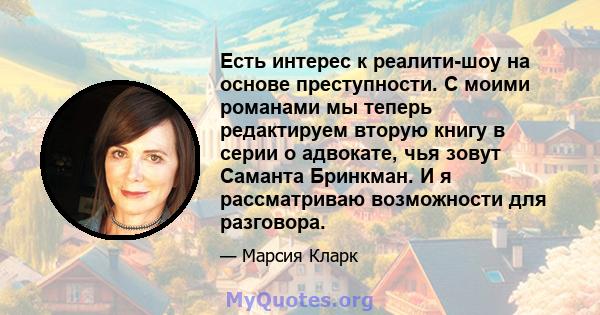 Есть интерес к реалити-шоу на основе преступности. С моими романами мы теперь редактируем вторую книгу в серии о адвокате, чья зовут Саманта Бринкман. И я рассматриваю возможности для разговора.