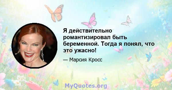 Я действительно романтизировал быть беременной. Тогда я понял, что это ужасно!