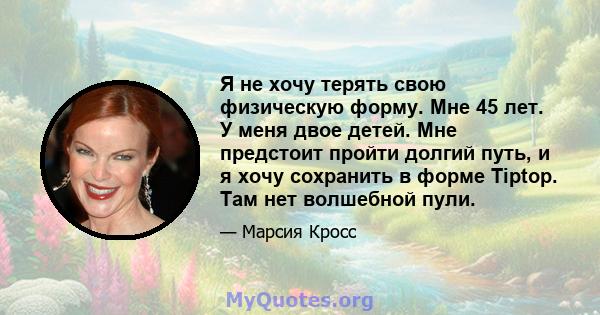 Я не хочу терять свою физическую форму. Мне 45 лет. У меня двое детей. Мне предстоит пройти долгий путь, и я хочу сохранить в форме Tiptop. Там нет волшебной пули.