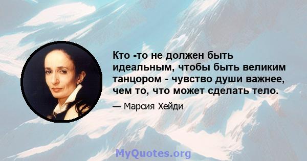 Кто -то не должен быть идеальным, чтобы быть великим танцором - чувство души важнее, чем то, что может сделать тело.