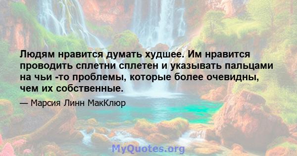 Людям нравится думать худшее. Им нравится проводить сплетни сплетен и указывать пальцами на чьи -то проблемы, которые более очевидны, чем их собственные.