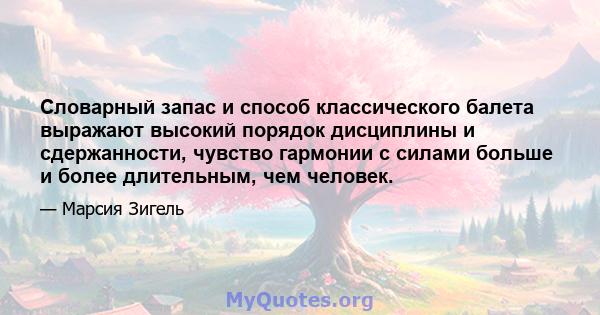 Словарный запас и способ классического балета выражают высокий порядок дисциплины и сдержанности, чувство гармонии с силами больше и более длительным, чем человек.