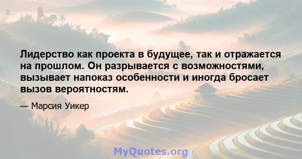 Лидерство как проекта в будущее, так и отражается на прошлом. Он разрывается с возможностями, вызывает напоказ особенности и иногда бросает вызов вероятностям.