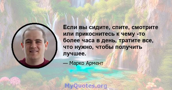 Если вы сидите, спите, смотрите или прикоснитесь к чему -то более часа в день, тратите все, что нужно, чтобы получить лучшее.