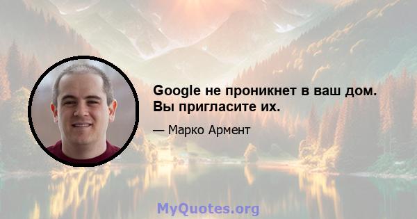 Google не проникнет в ваш дом. Вы пригласите их.