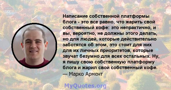 Написание собственной платформы блога - это все равно, что жарить свой собственный кофе: это непрактично, и вы, вероятно, не должны этого делать, но для людей, которые действительно заботятся об этом, это стоит для них