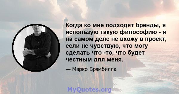 Когда ко мне подходят бренды, я использую такую ​​философию - я на самом деле не вхожу в проект, если не чувствую, что могу сделать что -то, что будет честным для меня.