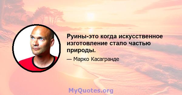 Руины-это когда искусственное изготовление стало частью природы.