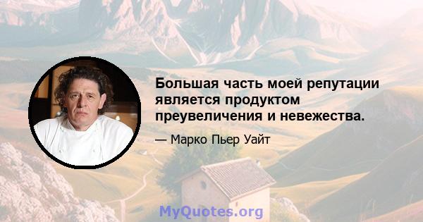 Большая часть моей репутации является продуктом преувеличения и невежества.