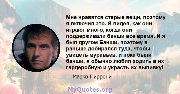 Мне нравятся старые вещи, поэтому я включил это. Я видел, как они играют много, когда они поддерживали банши все время. И я был другом Банши, поэтому я раньше добирался туда, чтобы увидеть муравьев, и пока были банши, я 