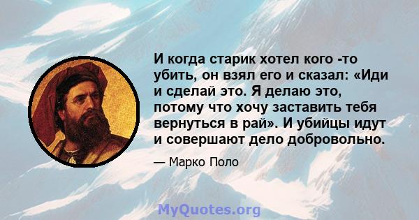 И когда старик хотел кого -то убить, он взял его и сказал: «Иди и сделай это. Я делаю это, потому что хочу заставить тебя вернуться в рай». И убийцы идут и совершают дело добровольно.