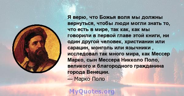 Я верю, что Божья воля мы должны вернуться, чтобы люди могли знать то, что есть в мире, так как, как мы говорили в первой главе этой книги, ни один другой человек, христианин или сарацин, монголь или язычники ,