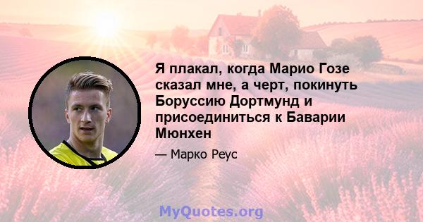 Я плакал, когда Марио Гозе сказал мне, а черт, покинуть Боруссию Дортмунд и присоединиться к Баварии Мюнхен