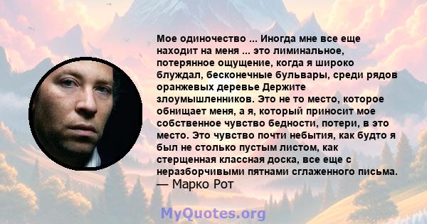 Мое одиночество ... Иногда мне все еще находит на меня ... это лиминальное, потерянное ощущение, когда я широко блуждал, бесконечные бульвары, среди рядов оранжевых деревье Держите злоумышленников. Это не то место,